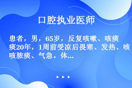 患者，男，65岁，反复咳嗽、咳痰20年，1周前受凉后畏寒、发热、咳脓痰、气急。体检：体温37.5℃，...