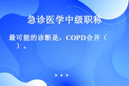 最可能的诊断是，COPD合并（　　）。