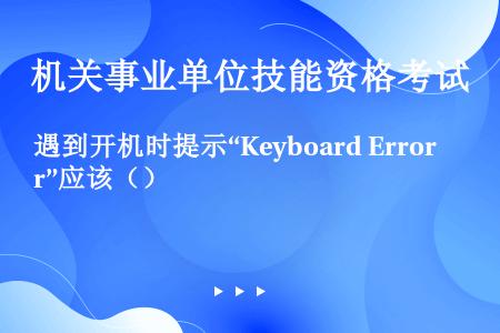 遇到开机时提示“Keyboard Error”应该（）