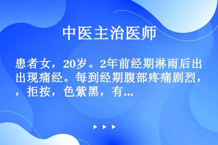 患者女，20岁。2年前经期淋雨后出现痛经。每到经期腹部疼痛剧烈，拒按，色紫黑，有血块，下血块后疼痛可...