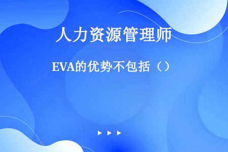 EVA的优势不包括（）