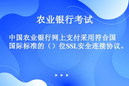 中国农业银行网上支付采用符合国际标准的（）位SSL安全连接协议。