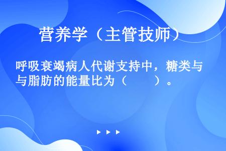 呼吸衰竭病人代谢支持中，糖类与脂肪的能量比为（　　）。