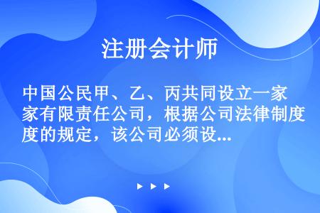 中国公民甲、乙、丙共同设立一家有限责任公司，根据公司法律制度的规定，该公司必须设立的组织机构是（　　...