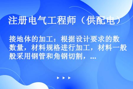 接地体的加工：根据设计要求的数量，材料规格进行加工，材料一般采用钢管和角钢切割，长度不应小于（）m。