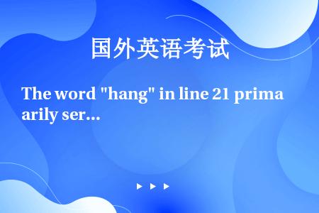 The word hang in line 21 primarily serves to sugge...