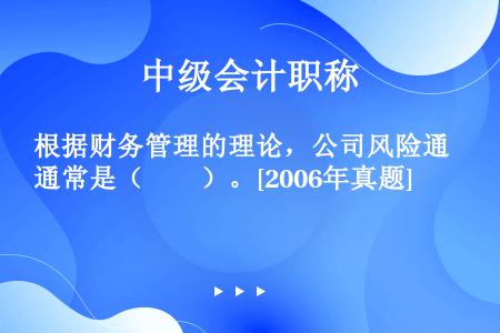 根据财务管理的理论，公司风险通常是（　　）。[2006年真题]