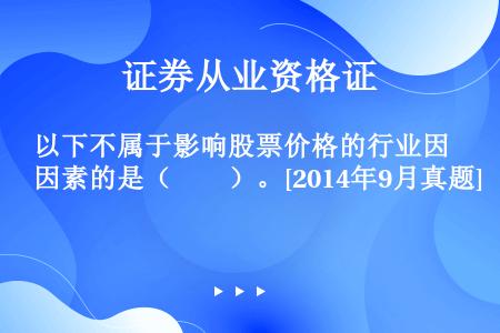 以下不属于影响股票价格的行业因素的是（　　）。[2014年9月真题]