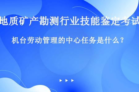 机台劳动管理的中心任务是什么？