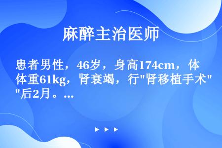 患者男性，46岁，身高174cm，体重61kg，肾衰竭，行肾移植手术后2月。突发烦躁，呼吸急促，发热...