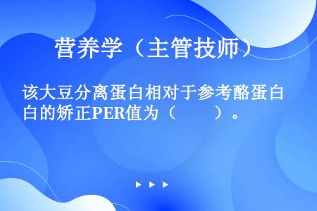 该大豆分离蛋白相对于参考酪蛋白的矫正PER值为（　　）。