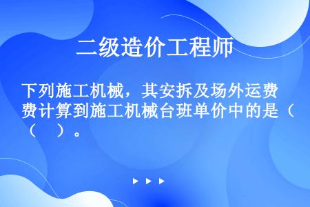 下列施工机械，其安拆及场外运费计算到施工机械台班单价中的是（　）。