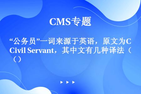 “公务员”一词来源于英语，原文为Civil Servant，其中文有几种译法（）