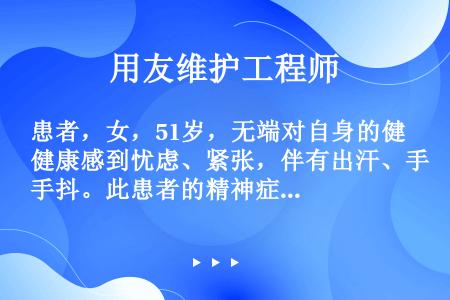 患者，女，51岁，无端对自身的健康感到忧虑、紧张，伴有出汗、手抖。此患者的精神症状属于（）。