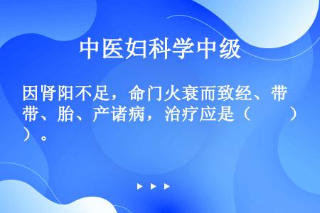 因肾阳不足，命门火衰而致经、带、胎、产诸病，治疗应是（　　）。