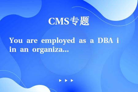You are employed as a DBA in an organization. You ...