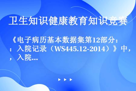 《电子病历基本数据集第12部分：入院记录（WS445.12-2014）》中，入院记录基本数据集包括：...