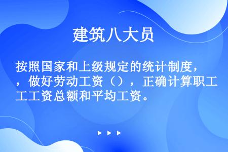 按照国家和上级规定的统计制度，做好劳动工资（），正确计算职工工资总额和平均工资。