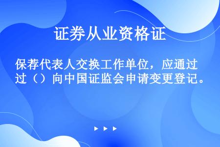 保荐代表人交换工作单位，应通过（）向中国证监会申请变更登记。