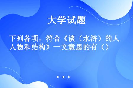 下列各项，符合《谈（水浒）的人物和结构》一文意思的有（）