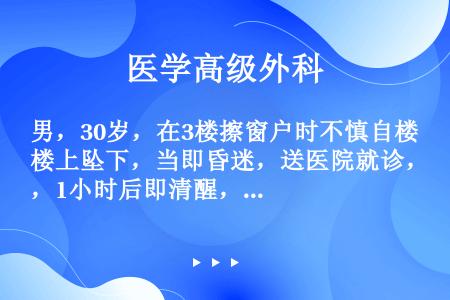 男，30岁，在3楼擦窗户时不慎自楼上坠下，当即昏迷，送医院就诊，1小时后即清醒，头痛，呕吐，右上肢肌...