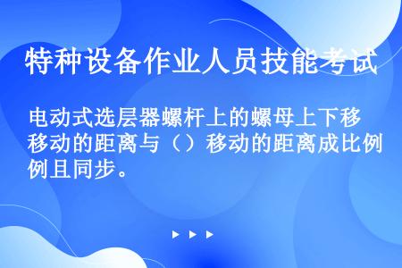 电动式选层器螺杆上的螺母上下移动的距离与（）移动的距离成比例且同步。