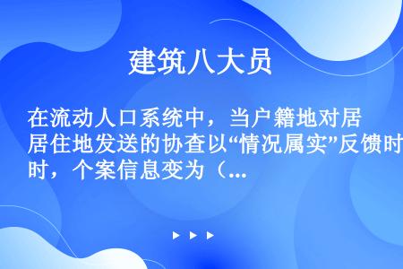 在流动人口系统中，当户籍地对居住地发送的协查以“情况属实”反馈时，个案信息变为（）状态？