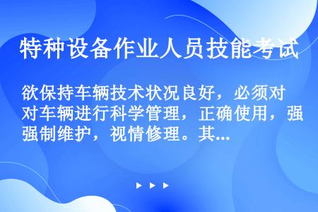 欲保持车辆技术状况良好，必须对车辆进行科学管理，正确使用，强制维护，视情修理。其中，（）。