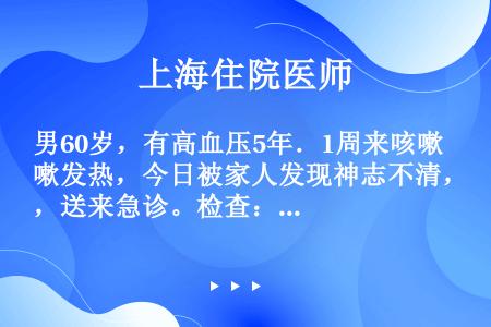 男60岁，有高血压5年．1周来咳嗽发热，今日被家人发现神志不清，送来急诊。检查：意识不清，有癫痫样抽...