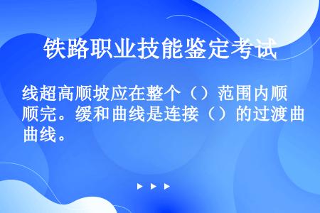 线超高顺坡应在整个（）范围内顺完。缓和曲线是连接（）的过渡曲线。