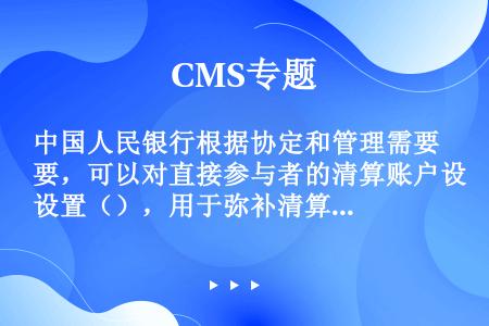 中国人民银行根据协定和管理需要，可以对直接参与者的清算账户设置（），用于弥补清算账户流动性的不足。