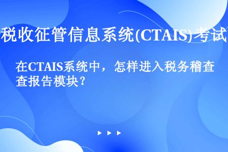 在CTAIS系统中，怎样进入税务稽查报告模块？