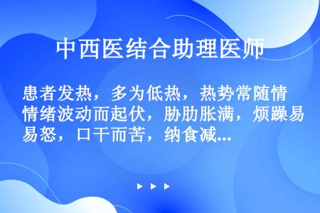 患者发热，多为低热，热势常随情绪波动而起伏，胁肋胀满，烦躁易怒，口干而苦，纳食减少，舌红，苔黄，脉弦...