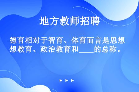 德育相对于智育、体育而言是思想教育、政治教育和____的总称。