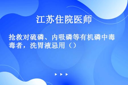 抢救对硫磷、内吸磷等有机磷中毒者，洗胃液忌用（）