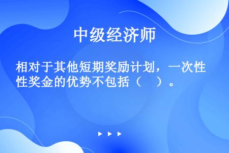 相对于其他短期奖励计划，一次性奖金的优势不包括（　）。