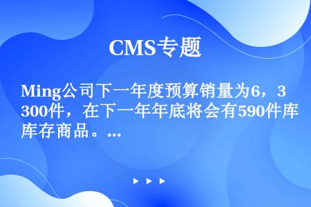Ming公司下一年度预算销量为6，300件，在下一年年底将会有590件库存商品。期初存货为470件。...