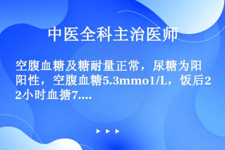 空腹血糖及糖耐量正常，尿糖为阳性，空腹血糖5.3mmo1/L，饭后2小时血搪7.1mmol/L考虑为...