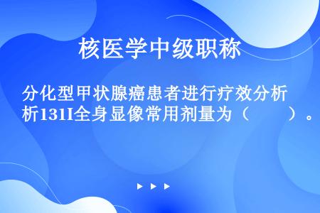 分化型甲状腺癌患者进行疗效分析131I全身显像常用剂量为（　　）。