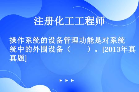 操作系统的设备管理功能是对系统中的外围设备（　　）。[2013年真题]