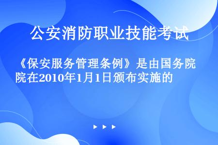 《保安服务管理条例》是由国务院在2010年1月1日颁布实施的