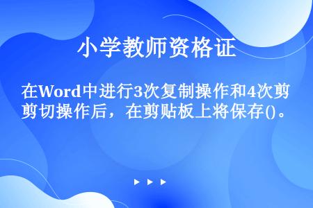 在Word中进行3次复制操作和4次剪切操作后，在剪贴板上将保存()。