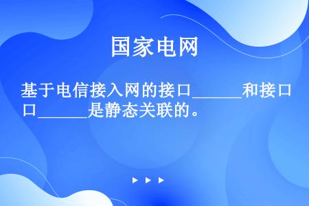 基于电信接入网的接口______和接口______是静态关联的。