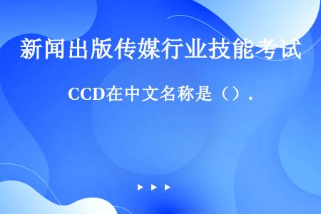 CCD在中文名称是（）.