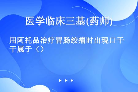 用阿托品治疗胃肠绞痛时出现口干属于（）