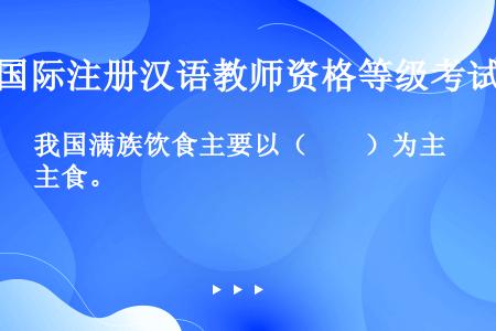 我国满族饮食主要以（　　）为主食。