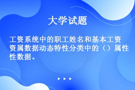 工资系统中的职工姓名和基本工资属数据动态特性分类中的（）属性数据。