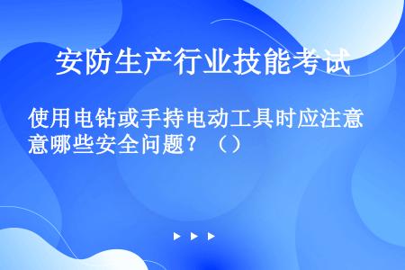 使用电钻或手持电动工具时应注意哪些安全问题？（）