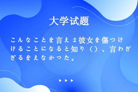 こんなことを言えば彼女を傷つけることになると知り（）、言わざるをえなかった。