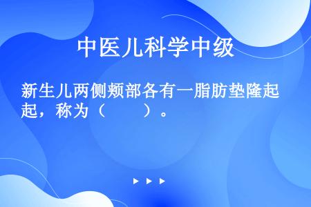 新生儿两侧颊部各有一脂肪垫隆起，称为（　　）。